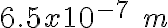 6.5x10^{-7}\;m 6.5x10^{-7}\;m